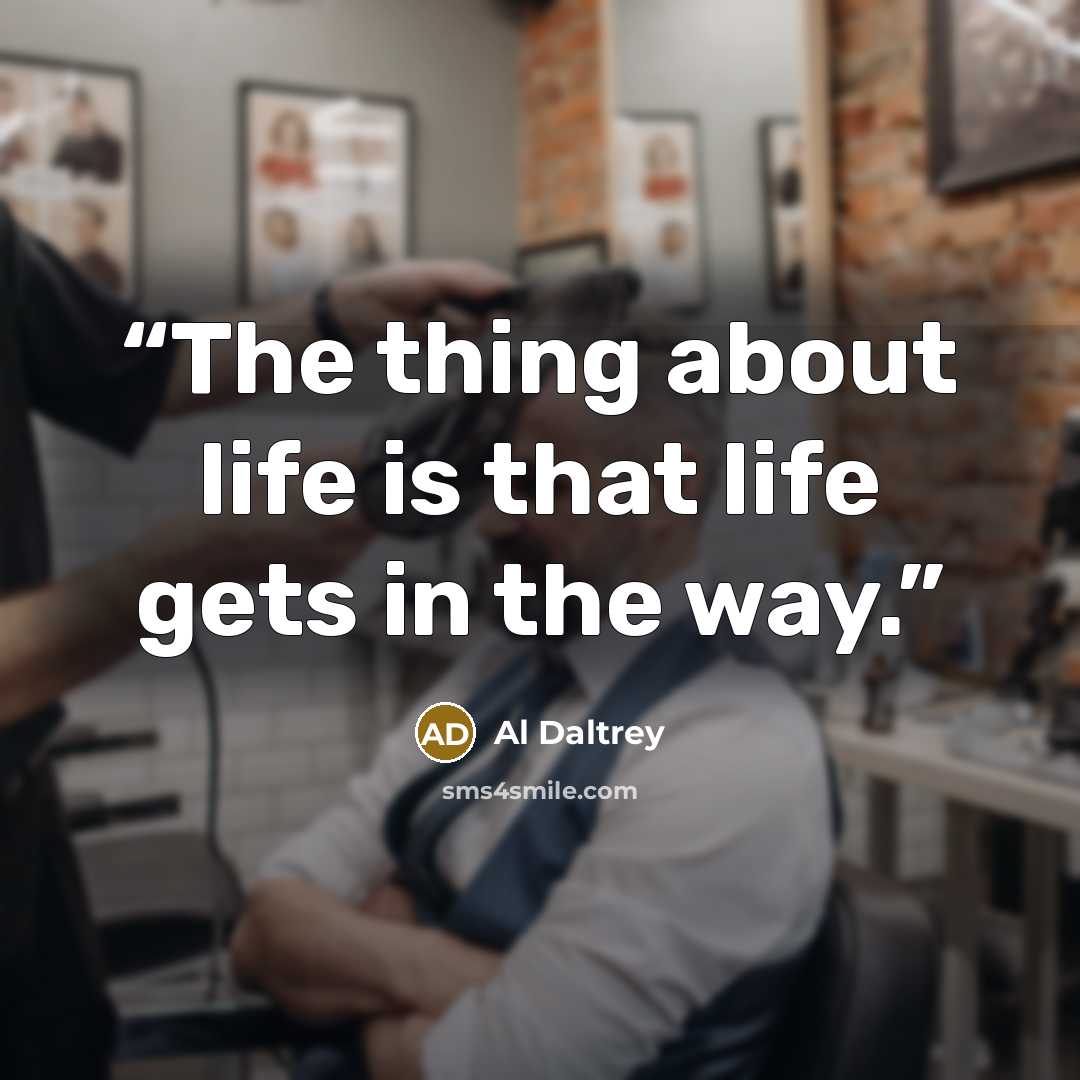 “The thing about life is that life gets in the way.” quote by Al Daltrey