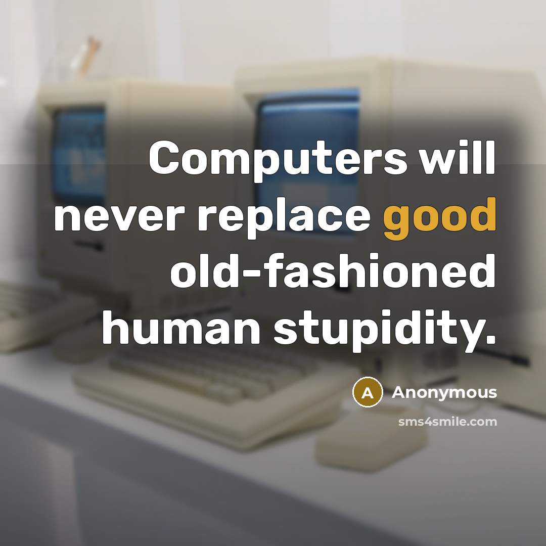 “Computers will never replace good old-fashioned human stupidity.” quote by Anonymous