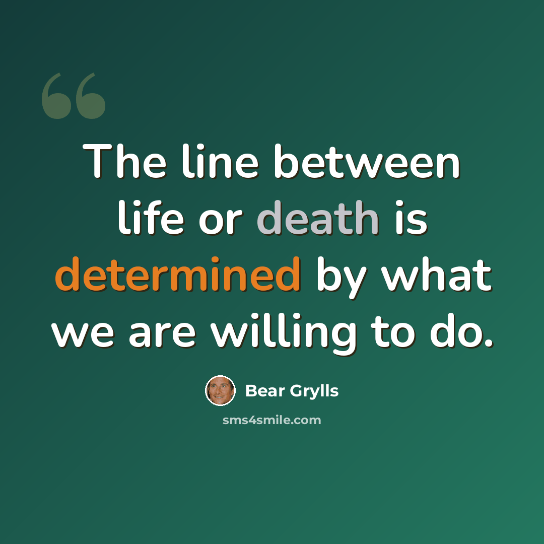“The line between life or death is determined by what we are willing to do.” quote by Bear Grylls