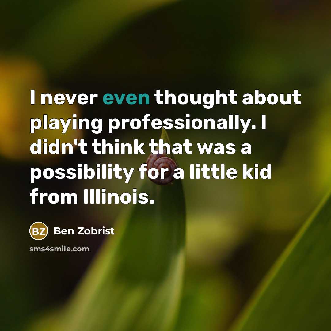 “I never even thought about playing professionally. I didn't think that was a possibility for a little kid from Illinois.” quote by Ben Zobrist