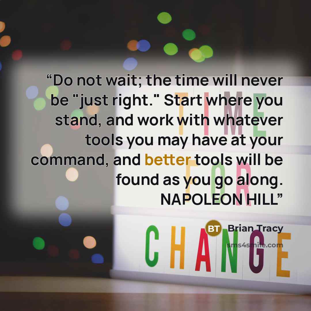 “Do not wait; the time will never be "just right." Start where you stand, and work with whatever tools you may have at your command, and better tools will be found as you go along. NAPOLEON HILL” quote by Brian Tracy