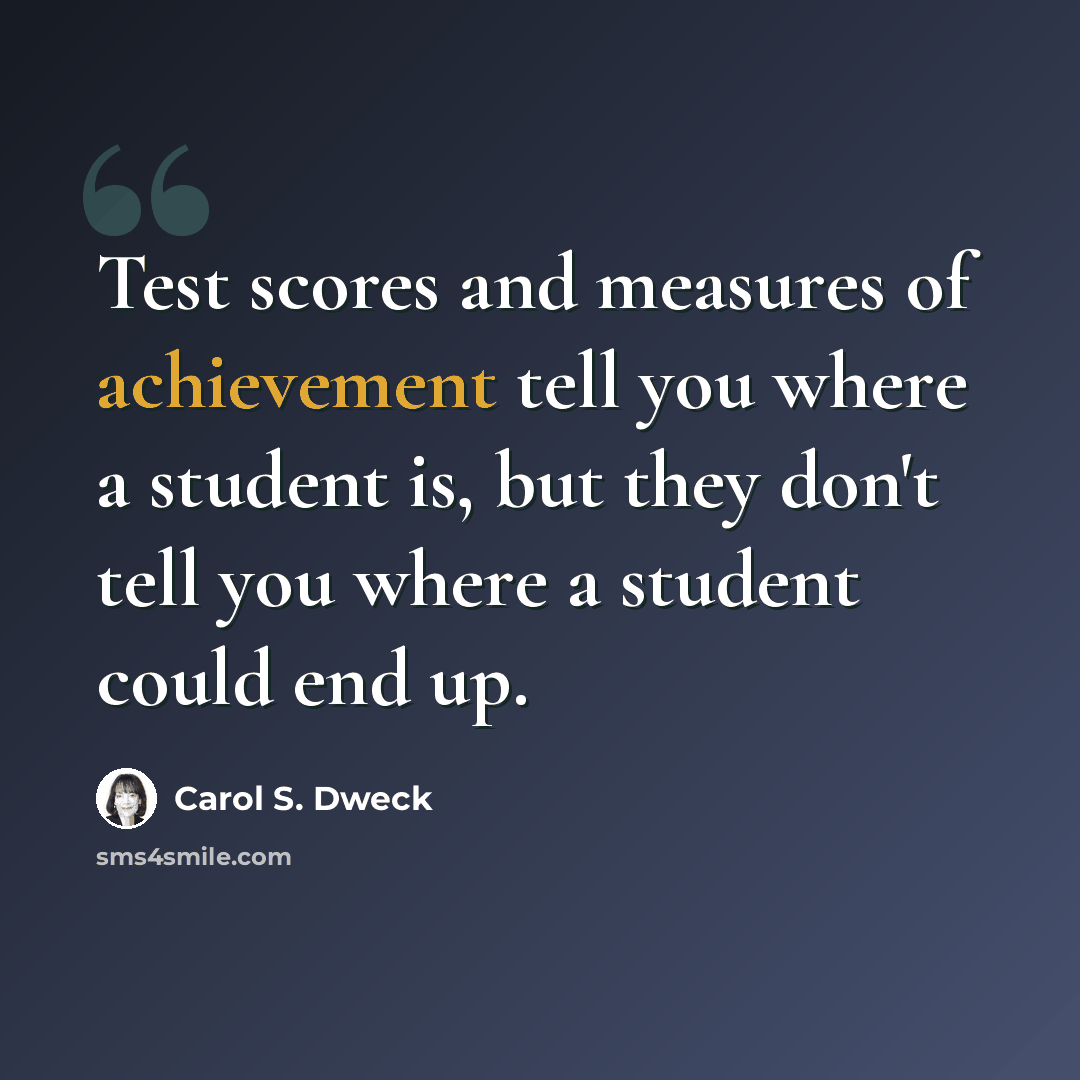 “Test scores and measures of achievement tell you where a student is, but they don't tell you where a student could end up.” quote by Carol S. Dweck