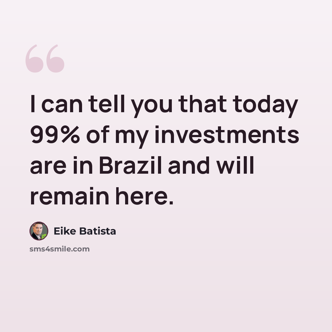 “I can tell you that today 99% of my investments are in Brazil and will remain here.” quote by Eike Batista