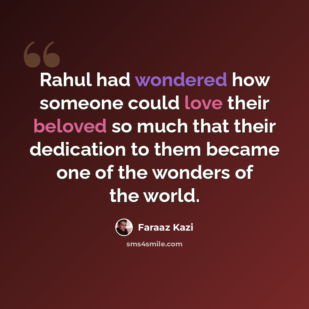 “Rahul had wondered how someone could love their beloved so much that their dedication to them became one of the wonders of the world.” quote by Faraaz Kazi