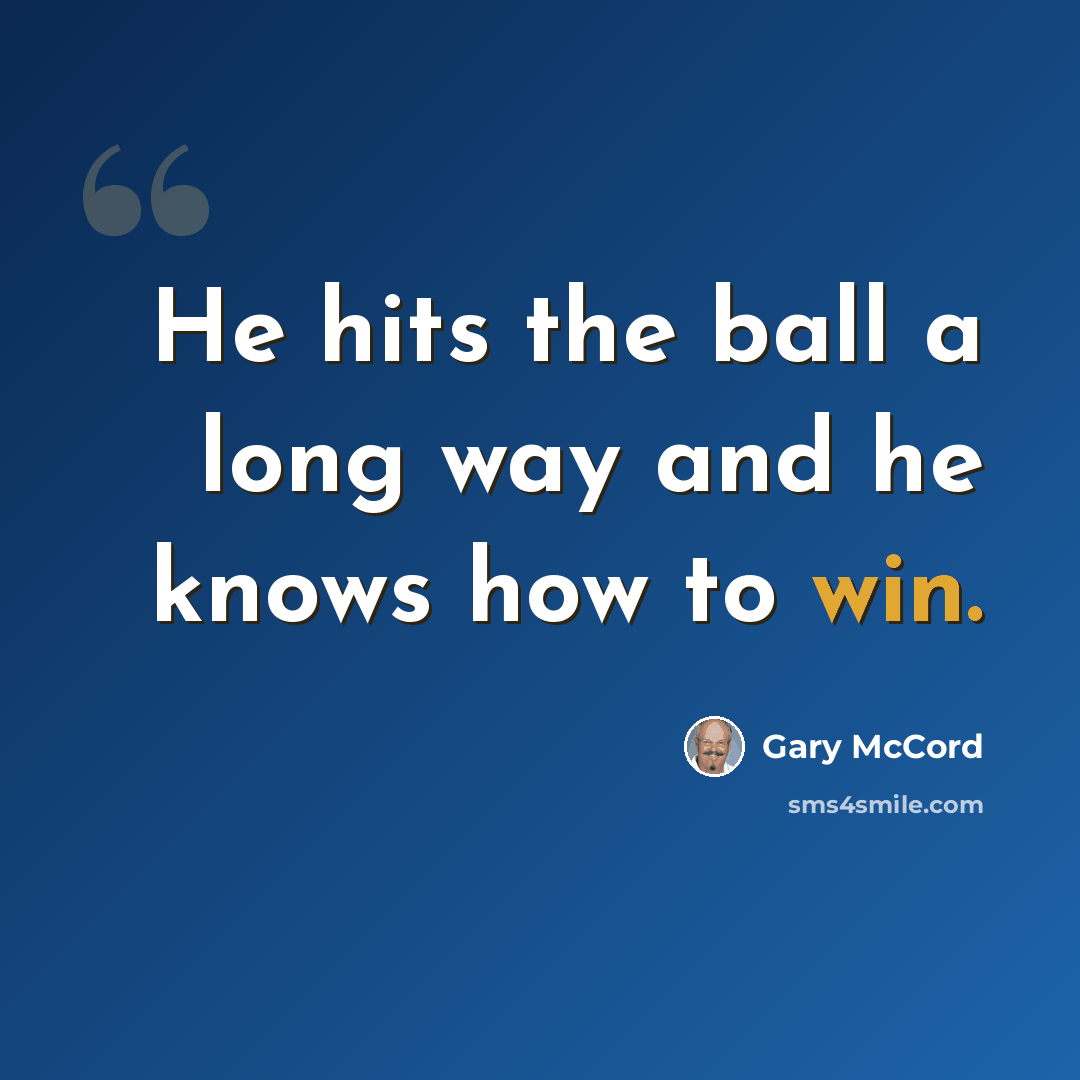 “He hits the ball a long way and he knows how to win.” quote by Gary McCord