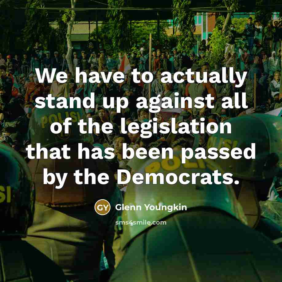 “We have to actually stand up against all of the legislation that has been passed by the Democrats.” quote by Glenn Youngkin
