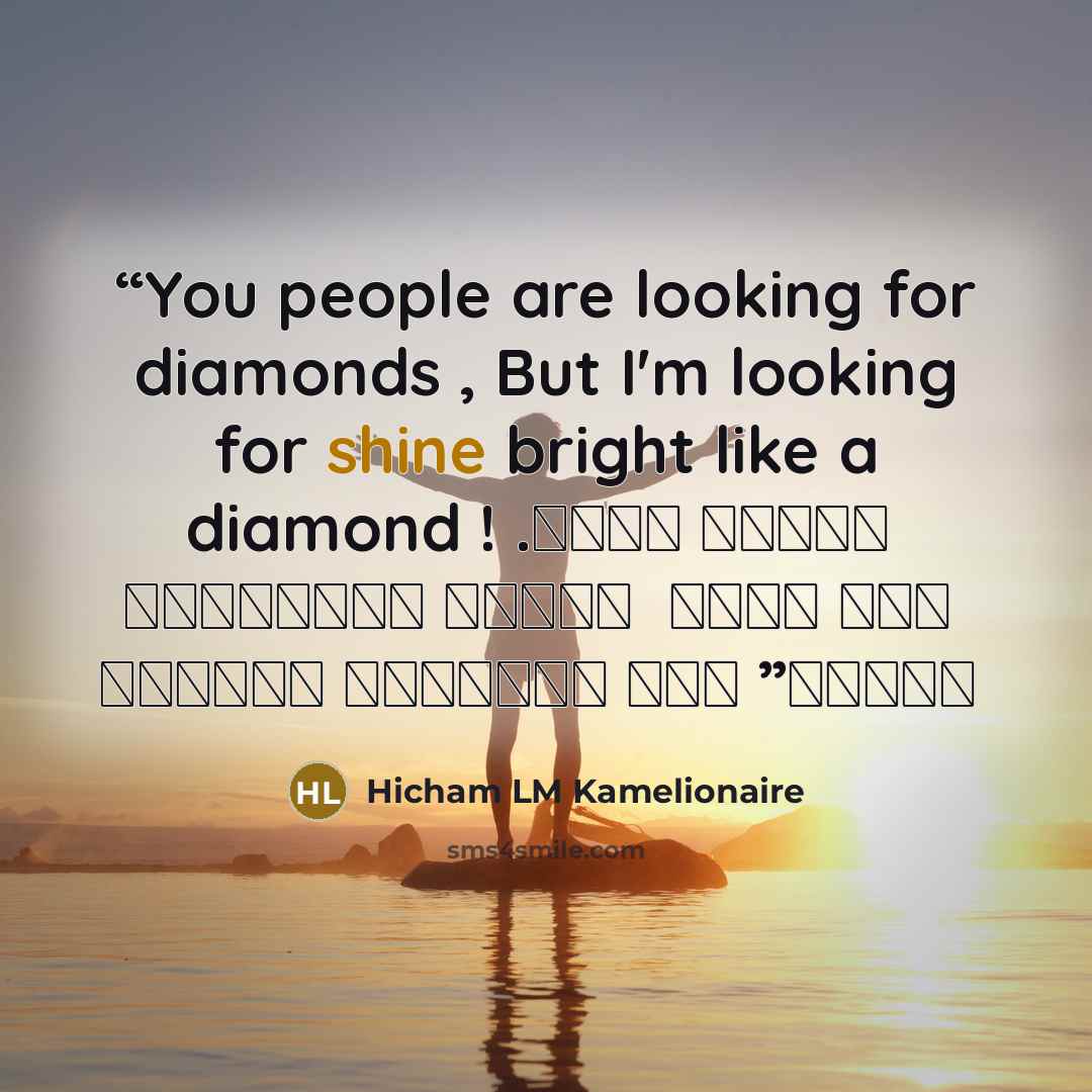 “You people are looking for diamonds , But I'm looking for shine bright like a diamond ! . أنتم الناس تبحثون عن الماس ، لكن أنا أبحث عن اللمعان مثل الماس” quote by Hicham LM Kamelionaire