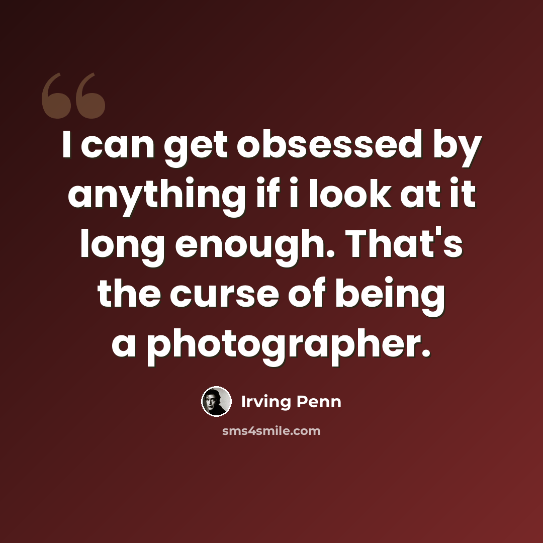 “I can get obsessed by anything if i look at it long enough. That's the curse of being a photographer.” quote by Irving Penn