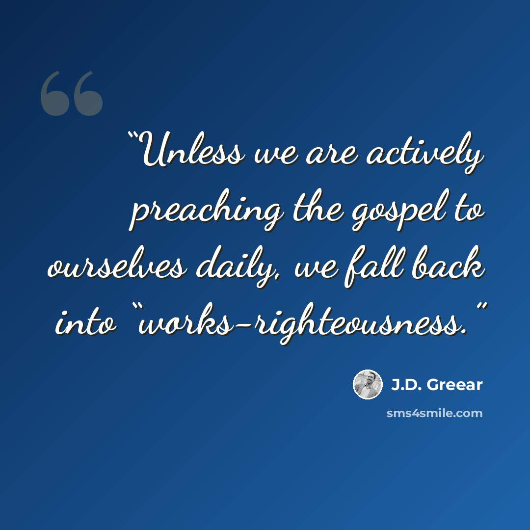 “Unless we are actively preaching the gospel to ourselves daily, we fall back into “works-righteousness.” quote by J.D. Greear