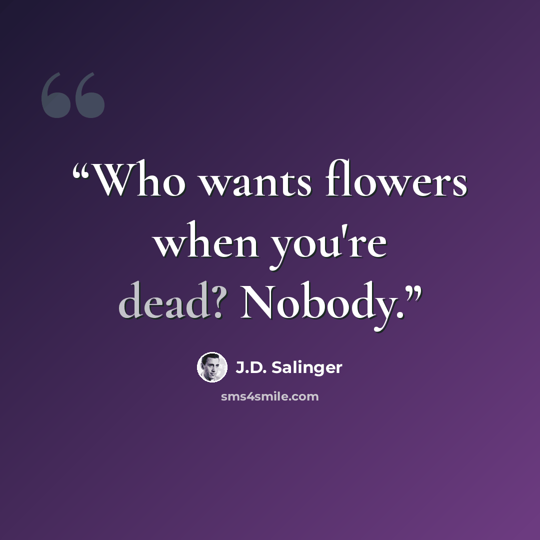 “Who wants flowers when you're dead? Nobody.” quote by J.D. Salinger