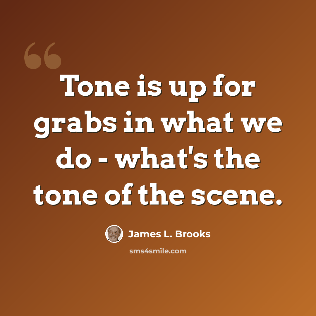 “Tone is up for grabs in what we do - what's the tone of the scene.” quote by James L. Brooks