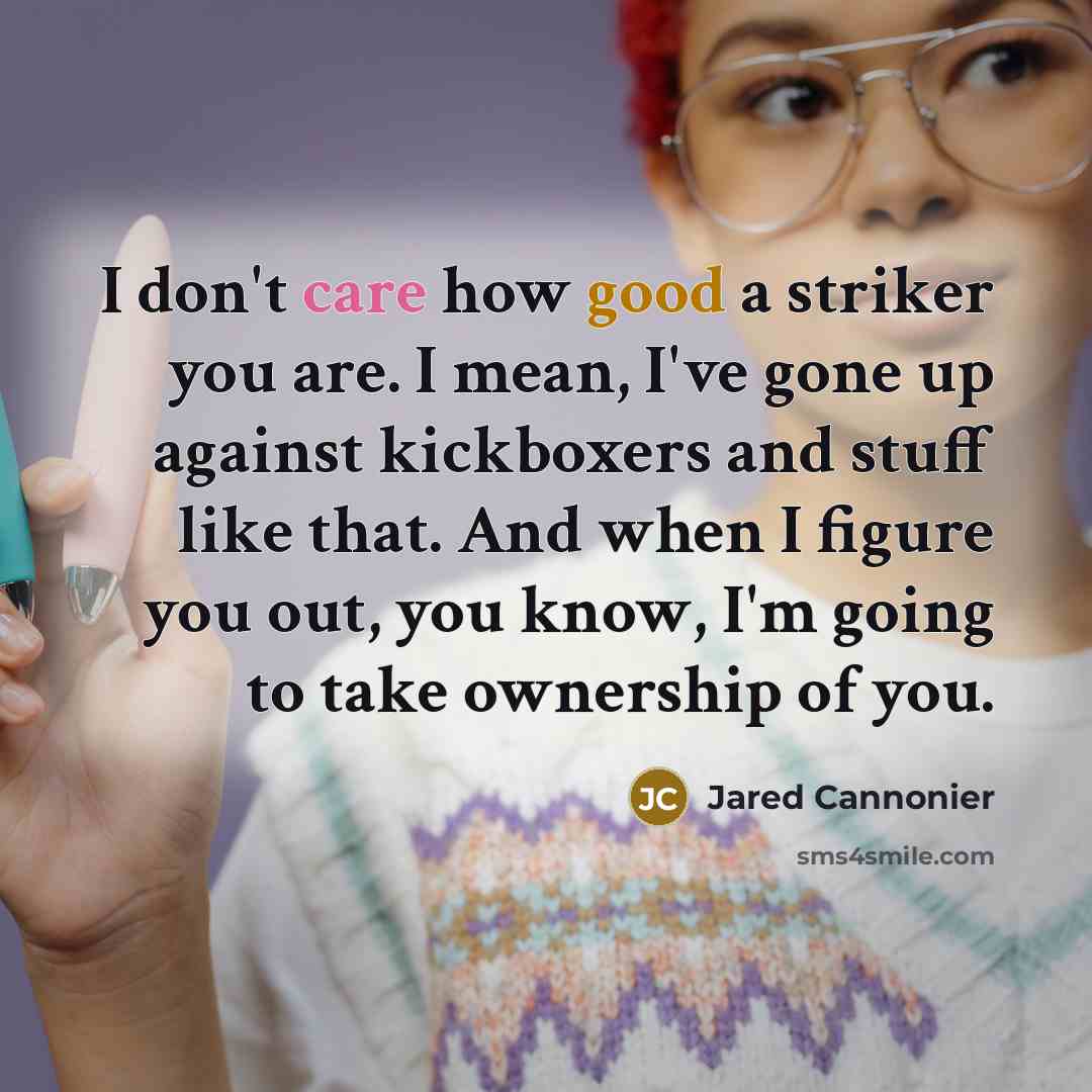 “I don't care how good a striker you are. I mean, I've gone up against kickboxers and stuff like that. And when I figure you out, you know, I'm going to take ownership of you.” quote by Jared Cannonier