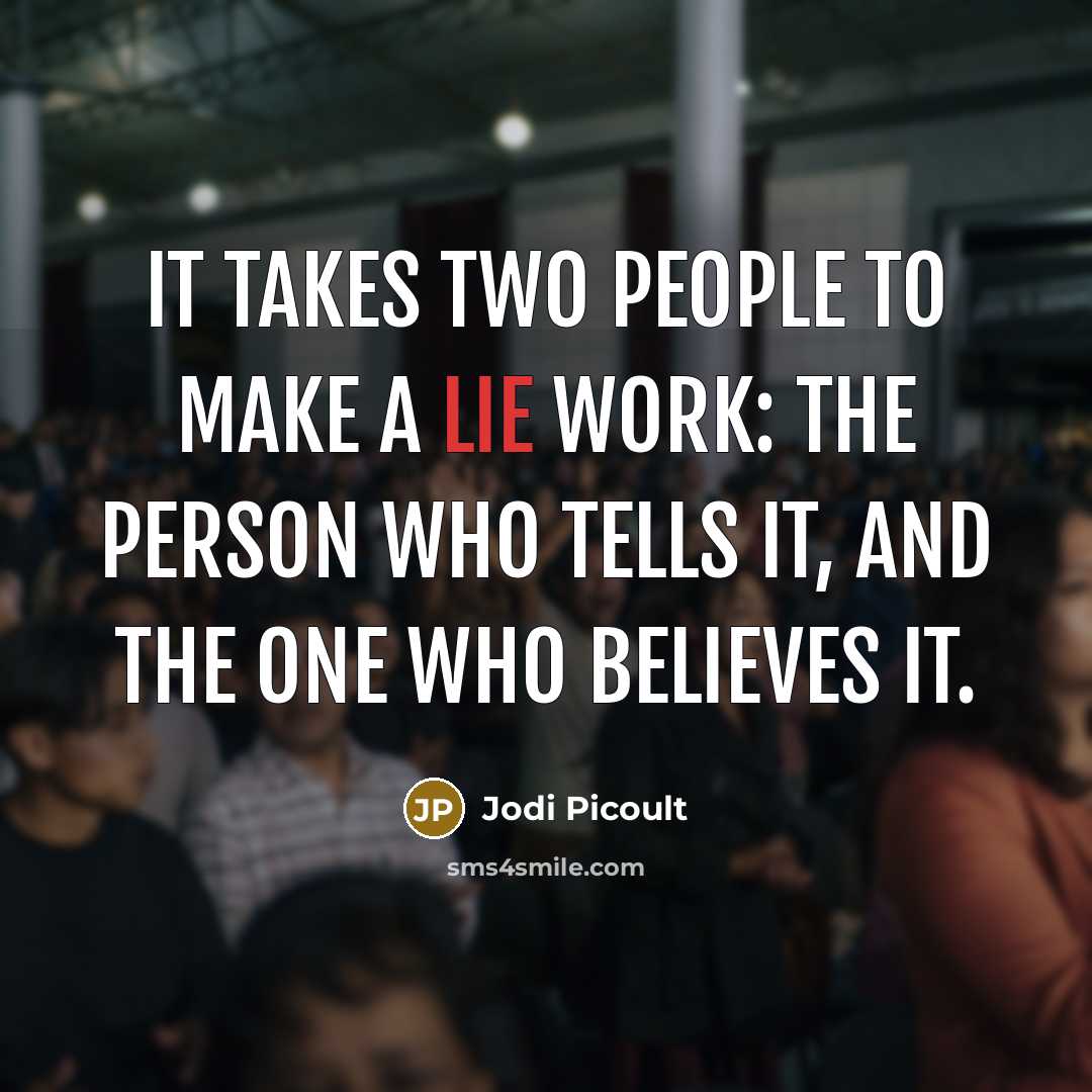 “It takes two people to make a lie work: the person who tells it, and the one who believes it.” quote by Jodi Picoult