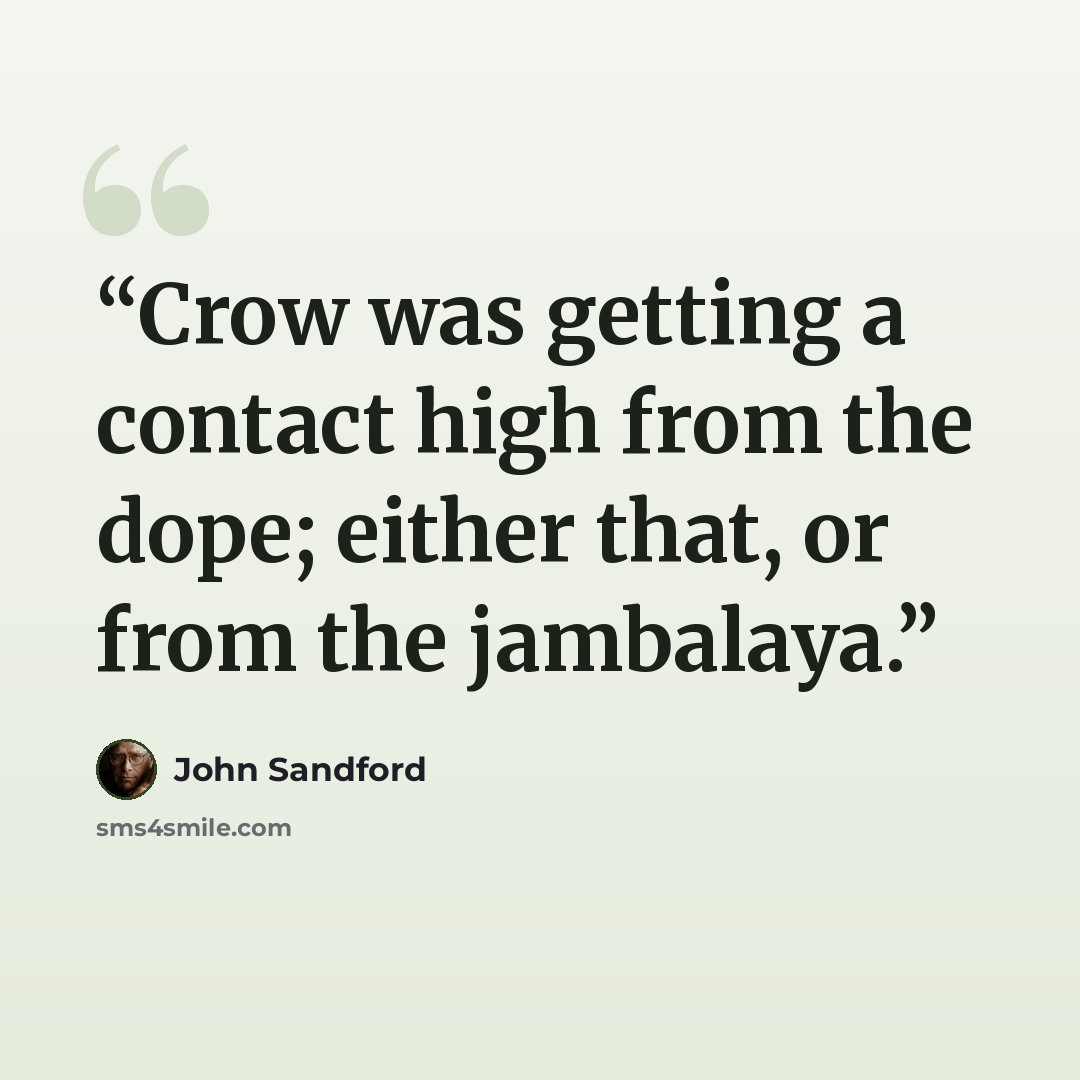 “Crow was getting a contact high from the dope; either that, or from the jambalaya.” quote by John Sandford