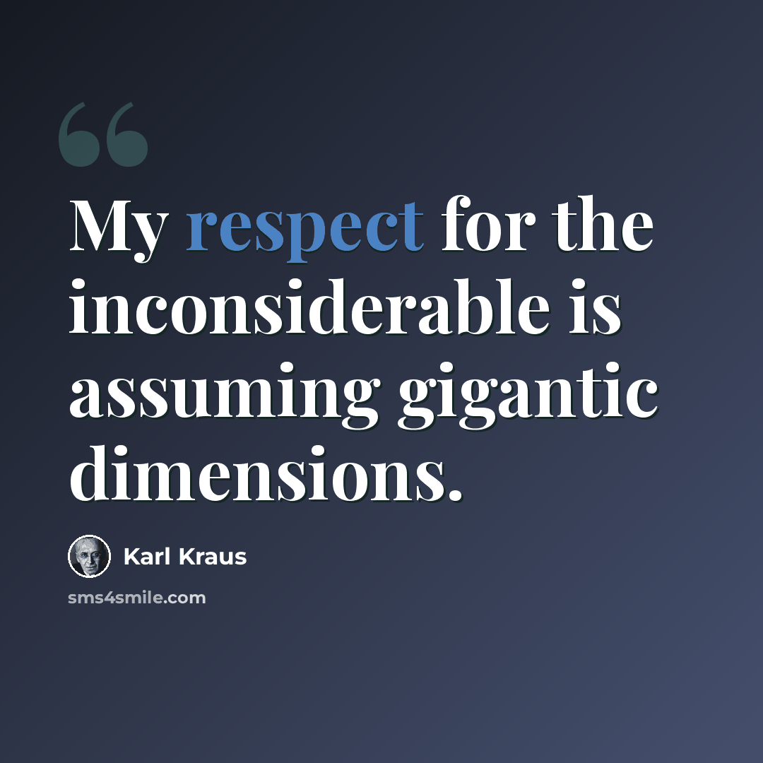 “My respect for the inconsiderable is assuming gigantic dimensions.” quote by Karl Kraus
