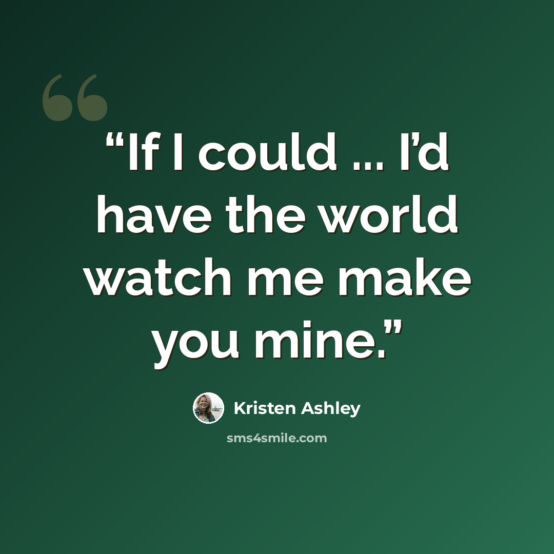 “If I could ... I’d have the world watch me make you mine.” quote by Kristen Ashley