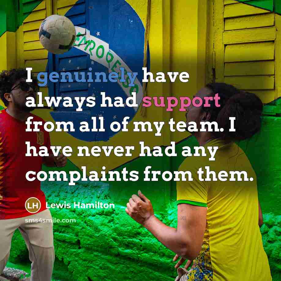 “I genuinely have always had support from all of my team. I have never had any complaints from them.” quote by Lewis Hamilton
