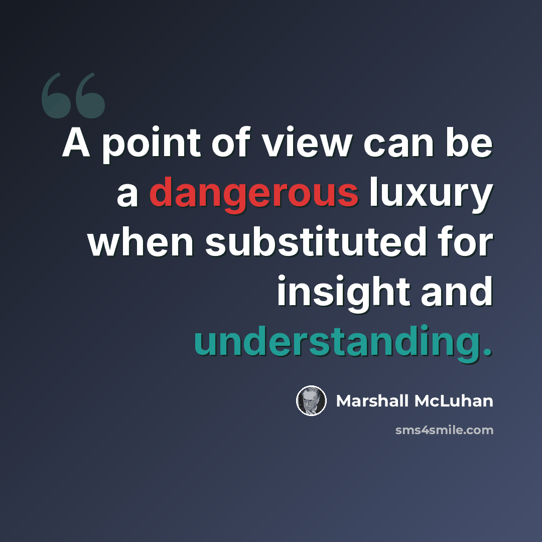 “A point of view can be a dangerous luxury when substituted for insight and understanding.” quote by Marshall McLuhan