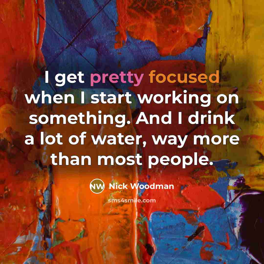 “I get pretty focused when I start working on something. And I drink a lot of water, way more than most people.” quote by Nick Woodman