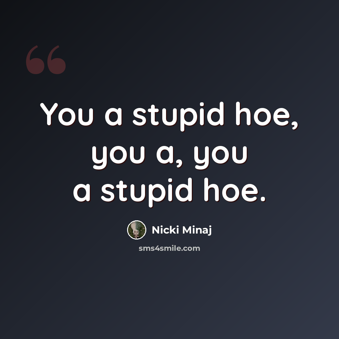 “You a stupid hoe, you a, you a stupid hoe.” quote by Nicki Minaj