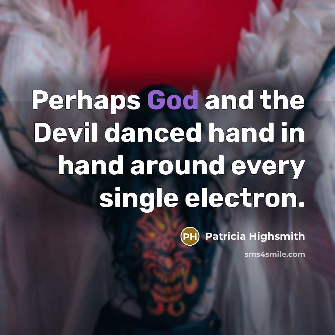 “Perhaps God and the Devil danced hand in hand around every single electron.” quote by Patricia Highsmith