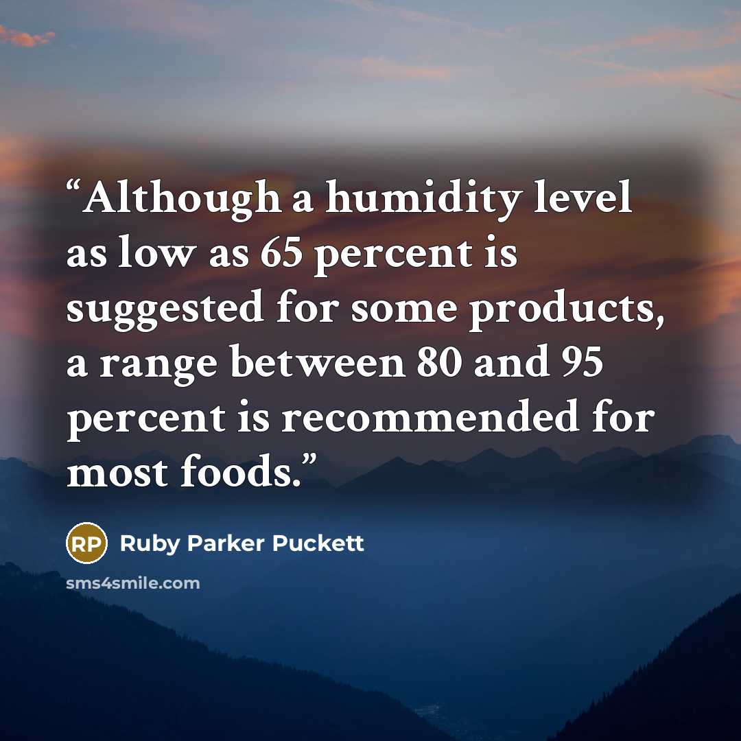 “Although a humidity level as low as 65 percent is suggested for some products, a range between 80 and 95 percent is recommended for most foods.” quote by Ruby Parker Puckett