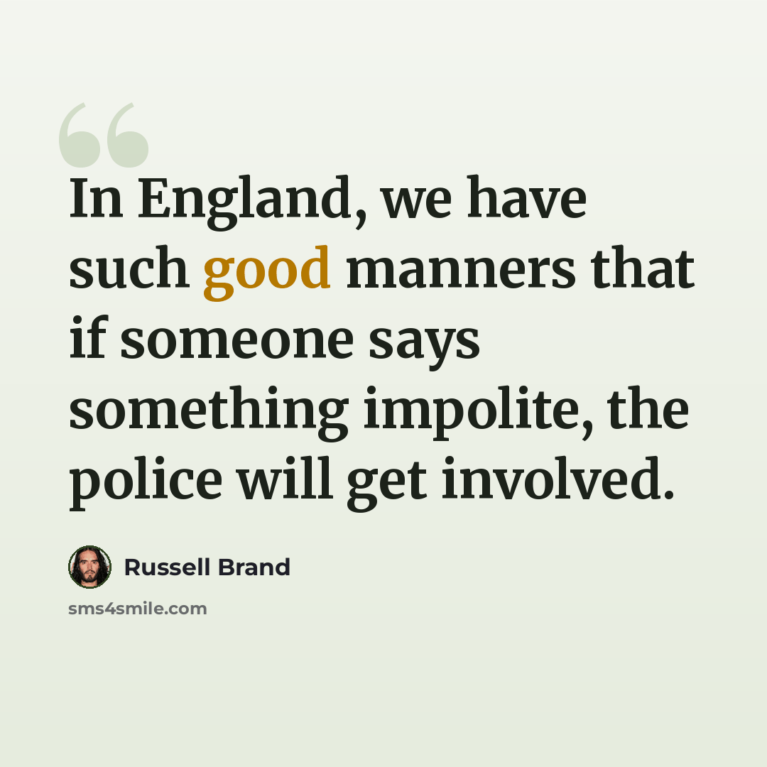“In England, we have such good manners that if someone says something impolite, the police will get involved.” quote by Russell Brand