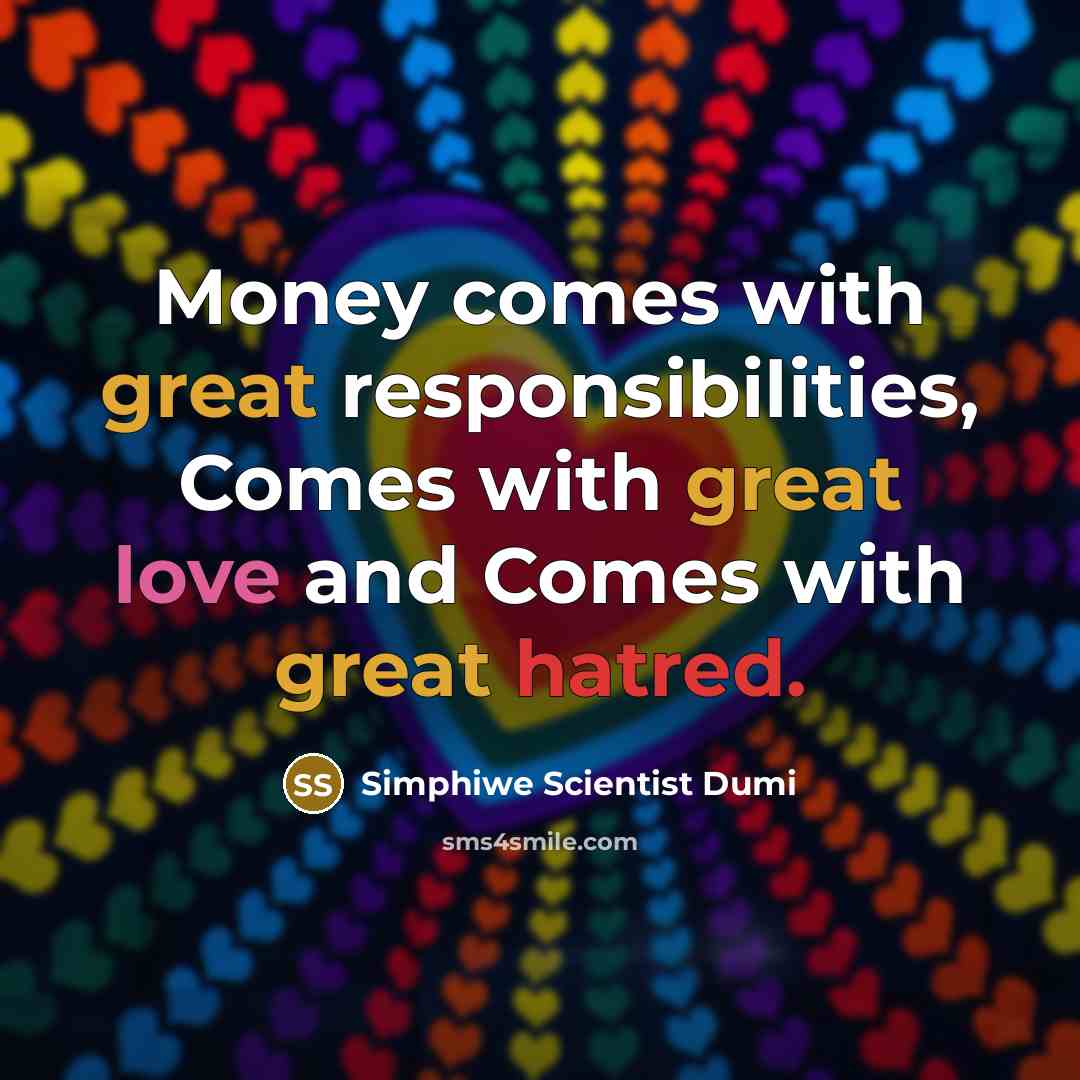 “Money comes with great responsibilities, Comes with great love and Comes with great hatred.” quote by Simphiwe Scientist Dumi