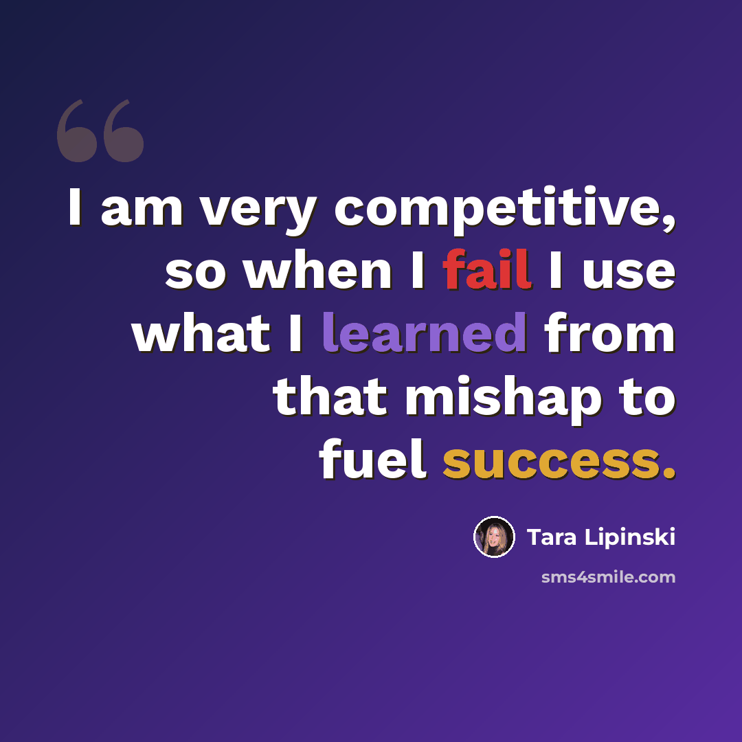 “I am very competitive, so when I fail I use what I learned from that mishap to fuel success.” quote by Tara Lipinski