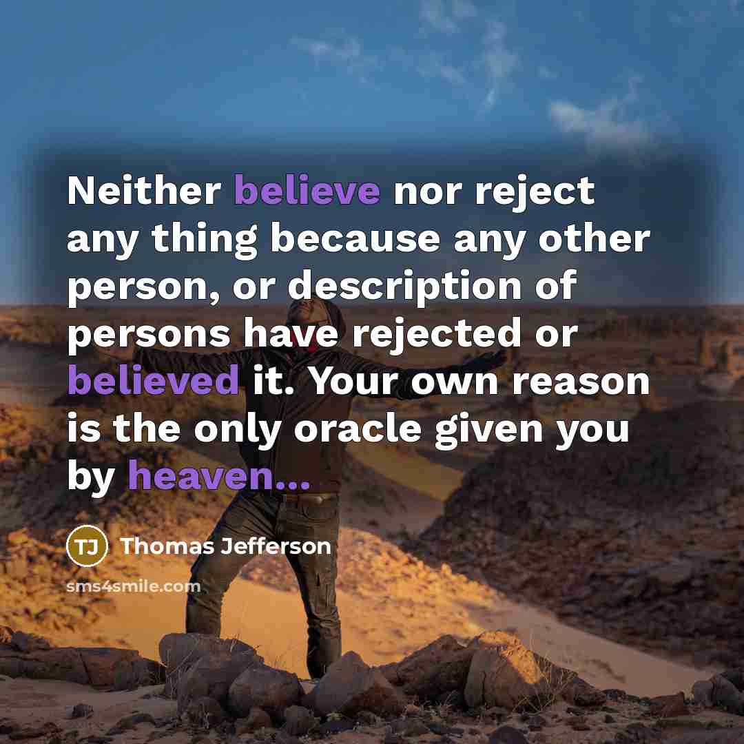 “Neither believe nor reject any thing because any other person, or description of persons have rejected or believed it. Your own reason is the only oracle given you by heaven...” quote by Thomas Jefferson