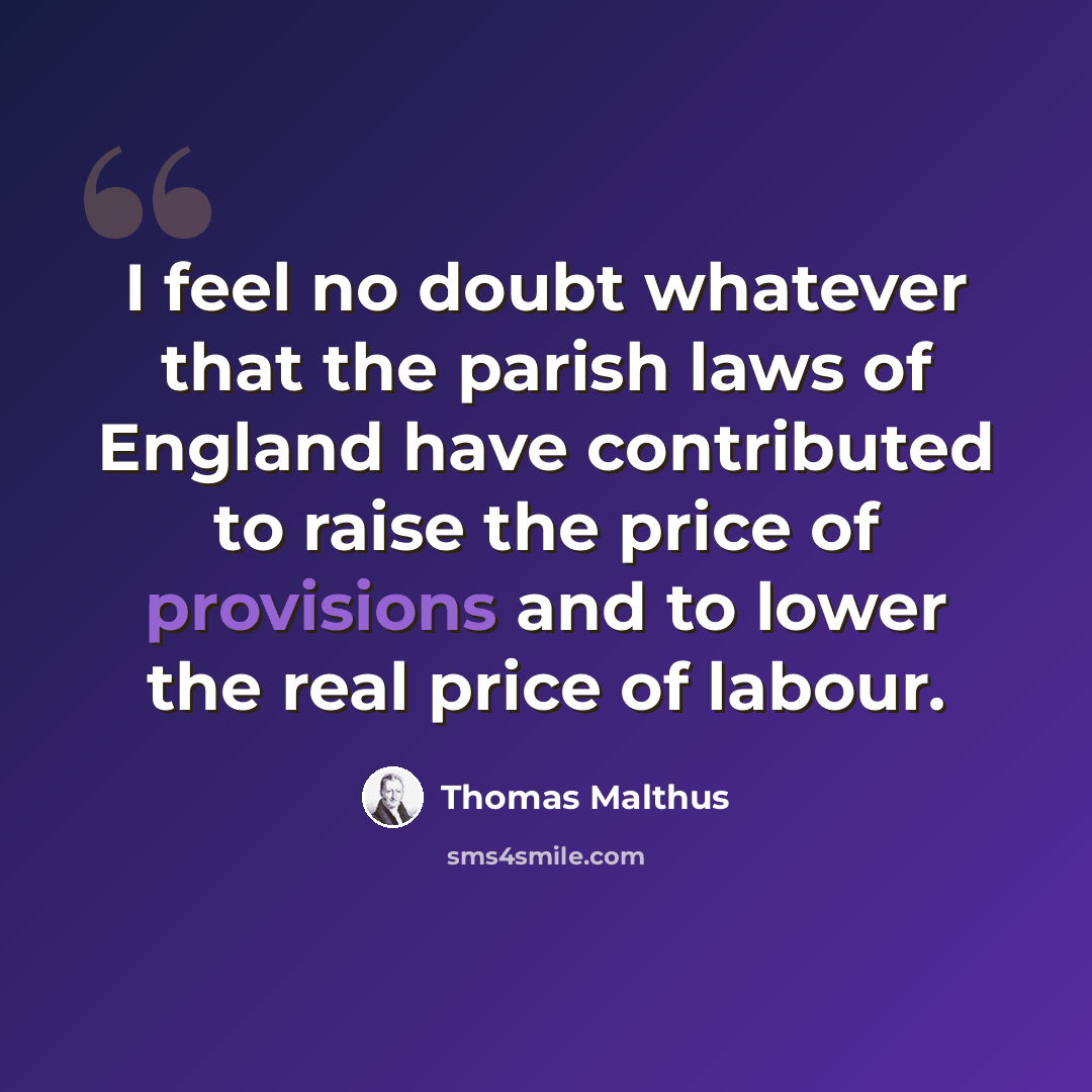 “I feel no doubt whatever that the parish laws of England have contributed to raise the price of provisions and to lower the real price of labour.” quote by Thomas Malthus