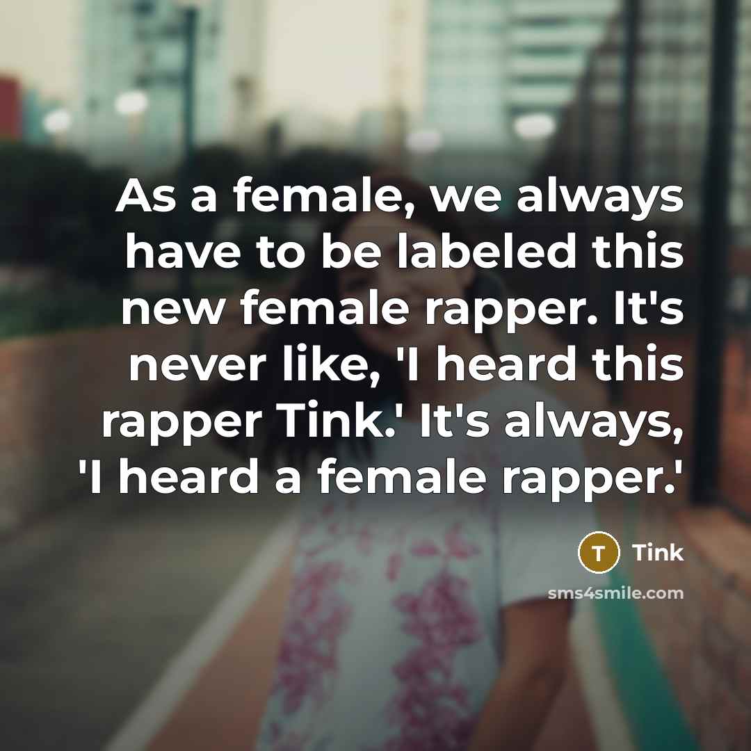 “As a female, we always have to be labeled this new female rapper. It's never like, 'I heard this rapper Tink.' It's always, 'I heard a female rapper.'” quote by Tink