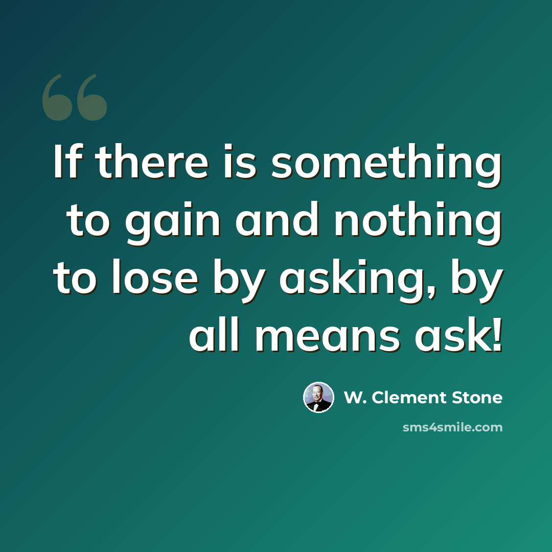 “If there is something to gain and nothing to lose by asking, by all means ask!” quote by W. Clement Stone