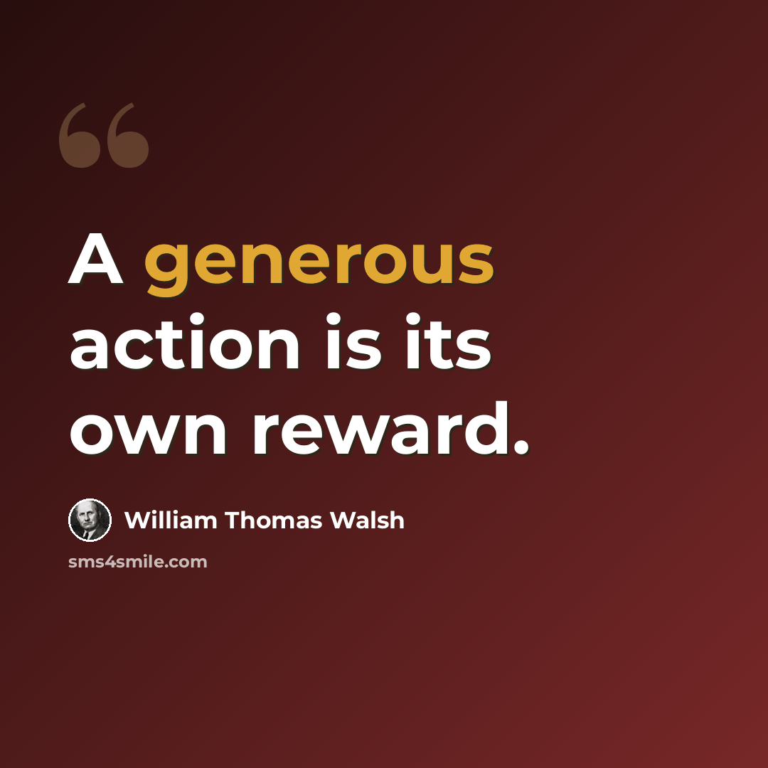 “A generous action is its own reward.” quote by William Thomas Walsh