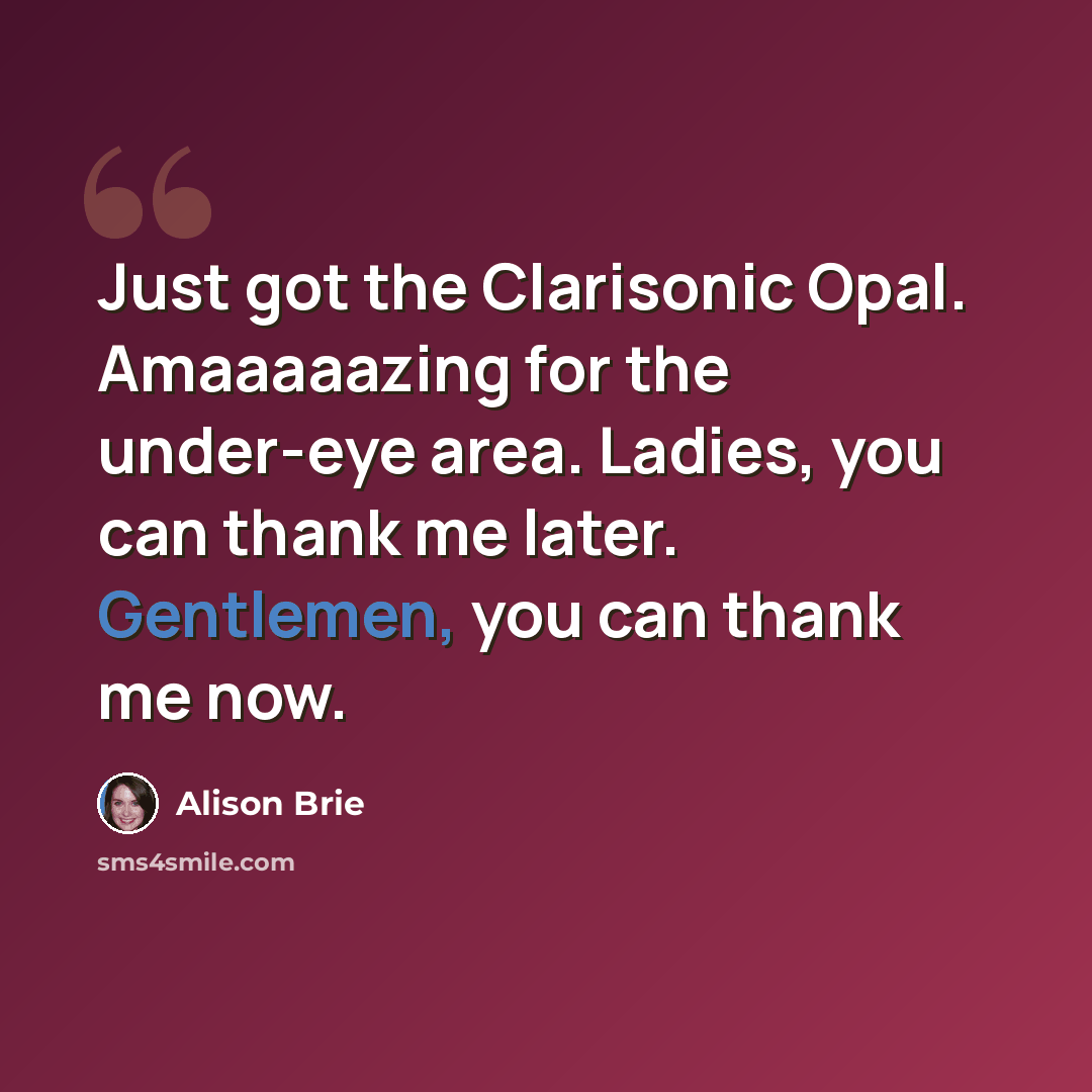 “Just got the Clarisonic Opal. Amaaaaazing for the under-eye area. Ladies, you can thank me later. Gentlemen, you can thank me now.” quote by Alison Brie