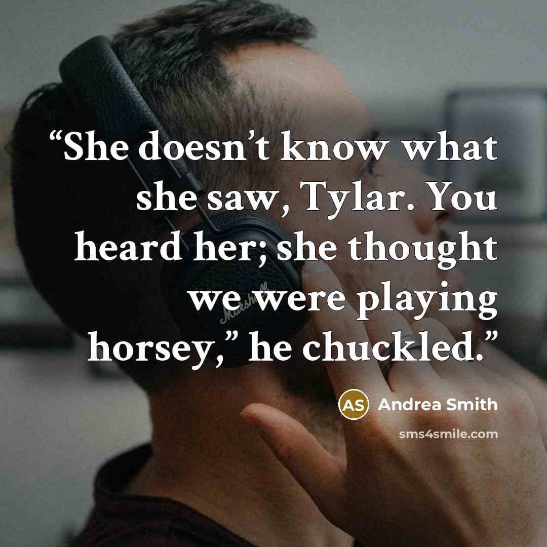 “She doesn’t know what she saw, Tylar. You heard her; she thought we were playing horsey,” he chuckled.” quote by Andrea Smith