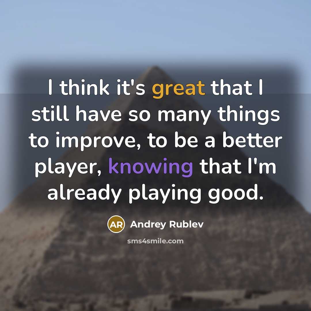 “I think it's great that I still have so many things to improve, to be a better player, knowing that I'm already playing good.” quote by Andrey Rublev