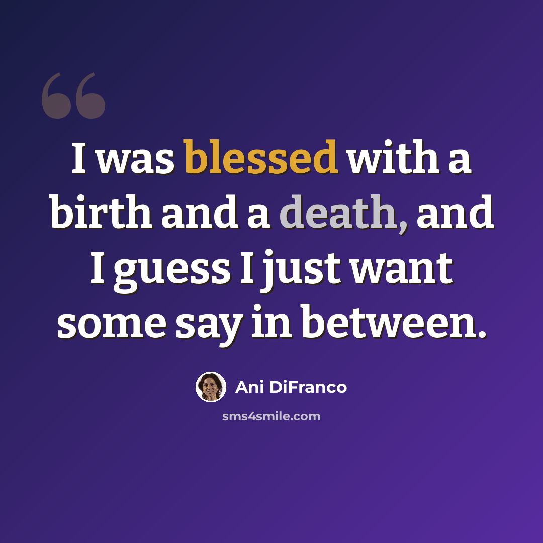 “I was blessed with a birth and a death, and I guess I just want some say in between.” quote by Ani DiFranco
