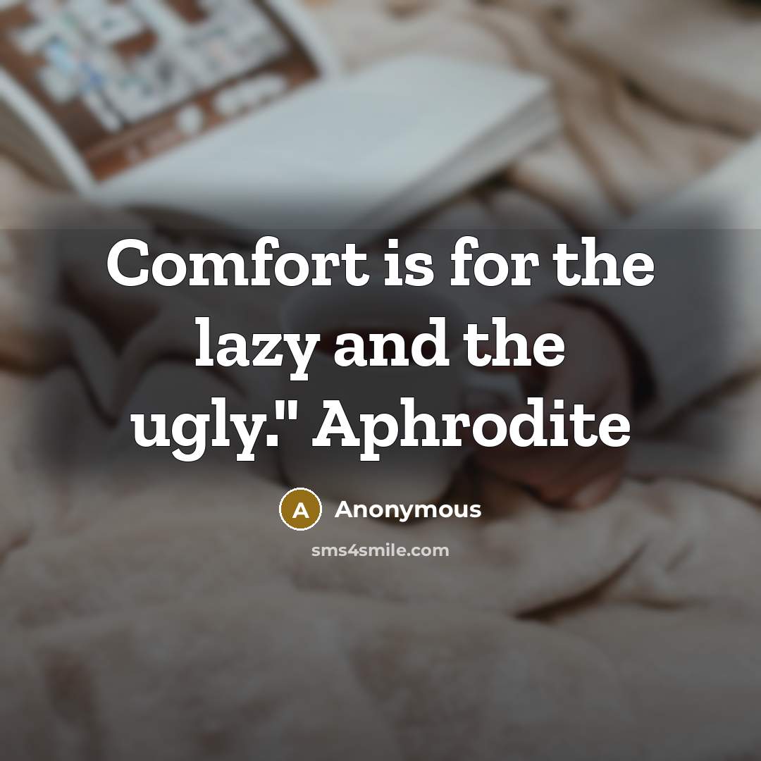 “Comfort is for the lazy and the ugly." Aphrodite” quote by Anonymous