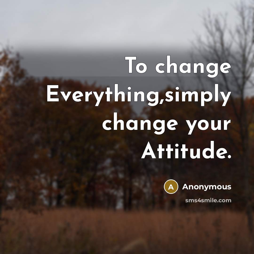 “To change Everything,simply change your Attitude.” quote by Anonymous