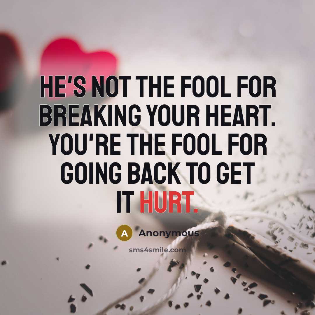 “He's not the fool for breaking your heart. You're the fool for going back to get it hurt.” quote by Anonymous
