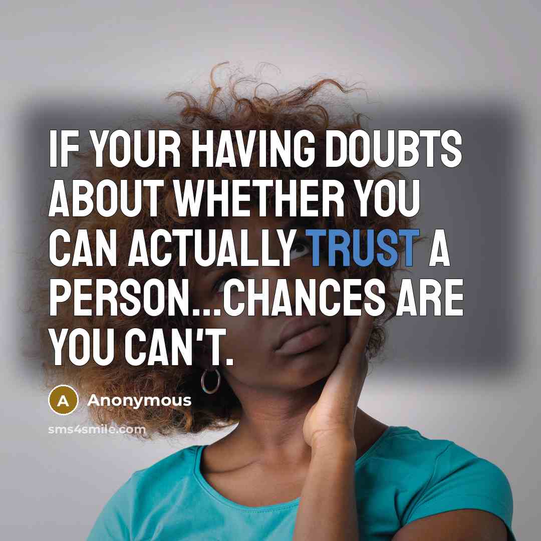 “If your having doubts about whether you can actually trust a person...chances are you can't.” quote by Anonymous