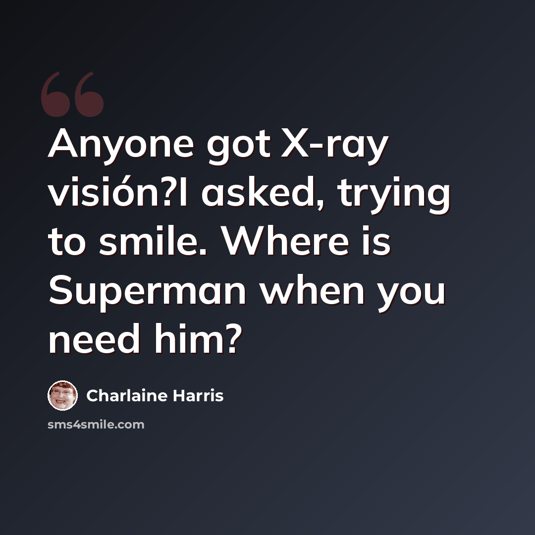 “Anyone got X-ray visión?I asked, trying to smile. Where is Superman when you need him?” quote by Charlaine Harris