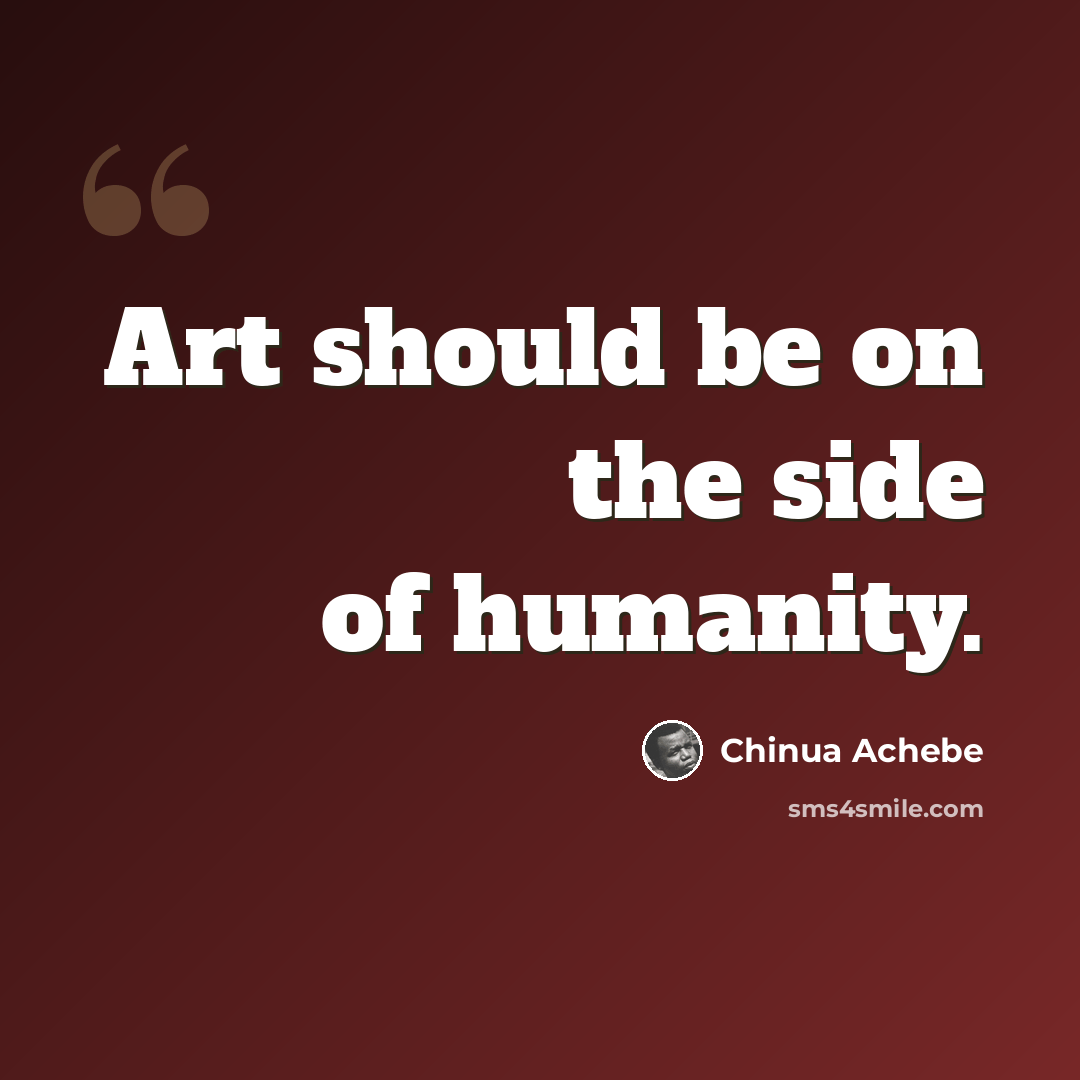 “Art should be on the side of humanity.” quote by Chinua Achebe