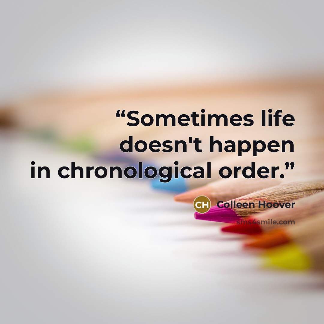 “Sometimes life doesn't happen in chronological order.” quote by Colleen Hoover