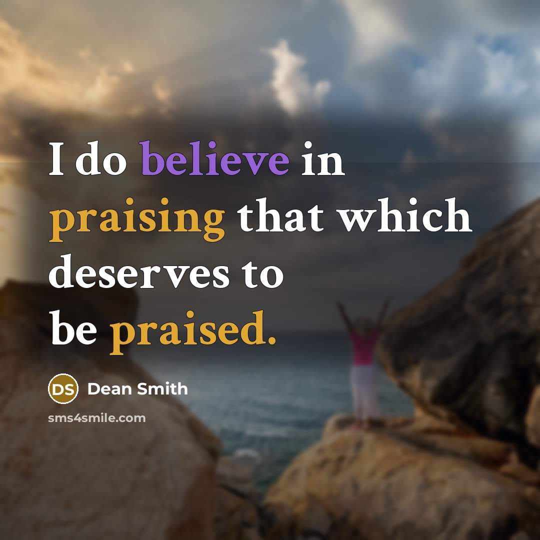 “I do believe in praising that which deserves to be praised.” quote by Dean Smith
