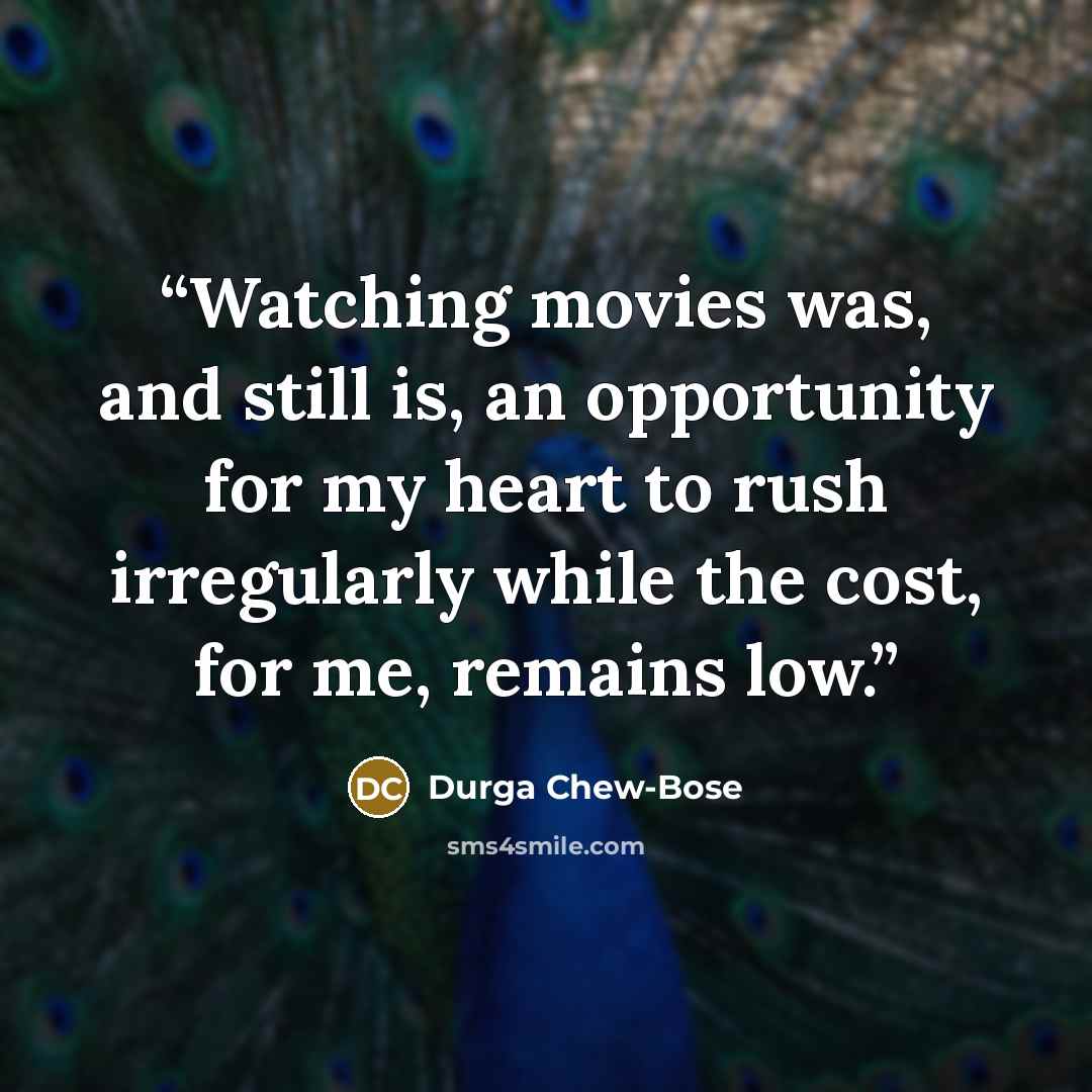 “Watching movies was, and still is, an opportunity for my heart to rush irregularly while the cost, for me, remains low.” quote by Durga Chew-Bose