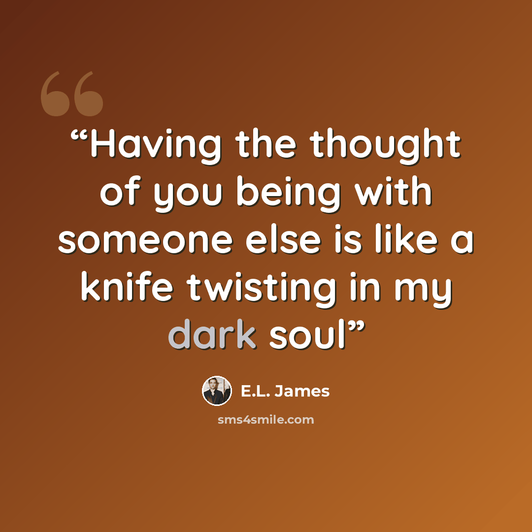 “Having the thought of you being with someone else is like a knife twisting in my dark soul” quote by E.L. James