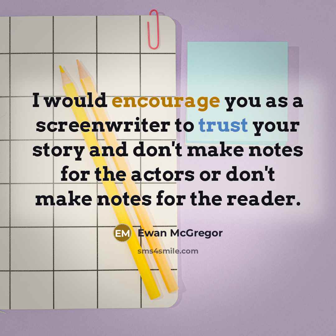 “I would encourage you as a screenwriter to trust your story and don't make notes for the actors or don't make notes for the reader.” quote by Ewan McGregor