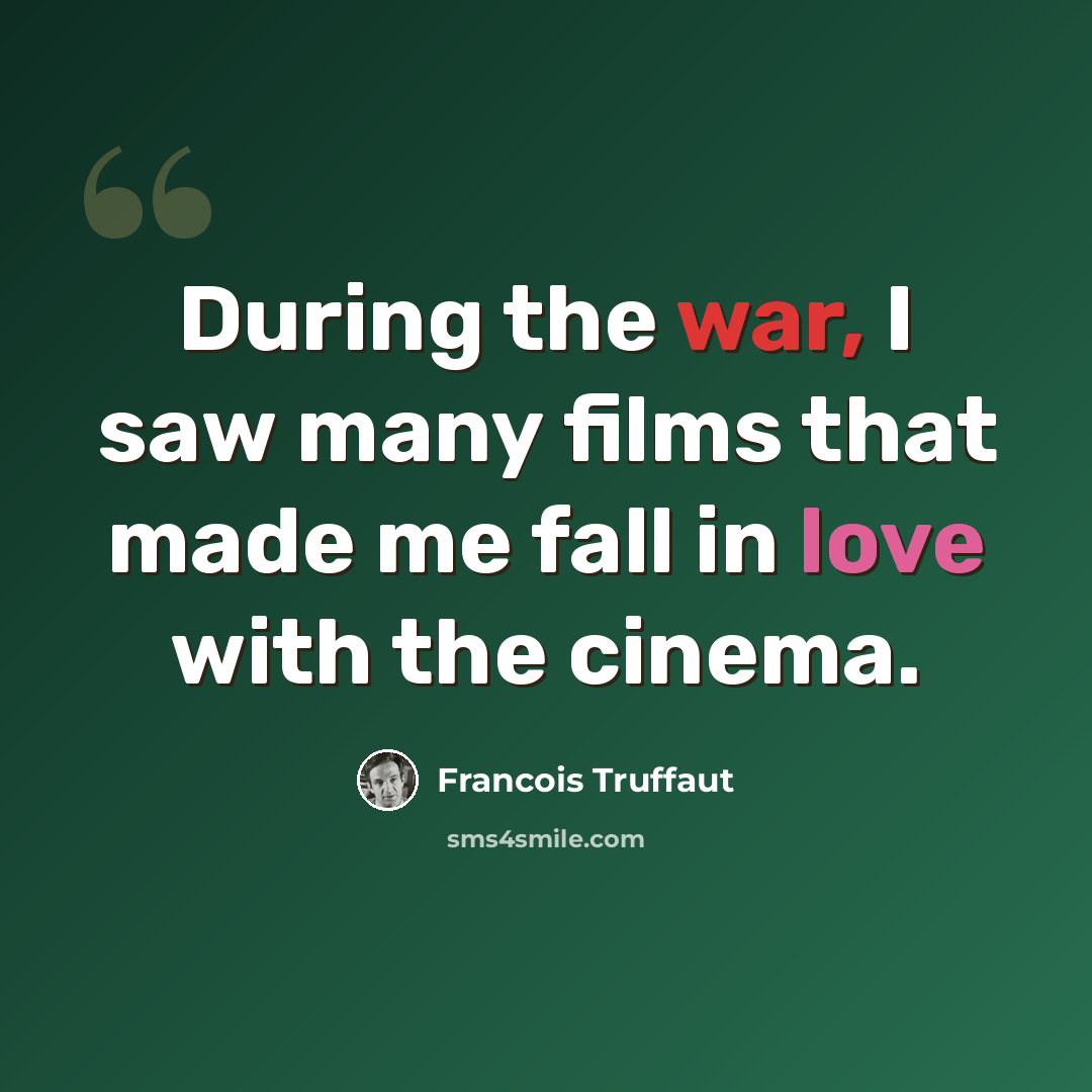 “During the war, I saw many films that made me fall in love with the cinema.” quote by Francois Truffaut